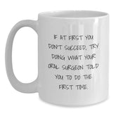 Funny Oral Surgeon Gifts from Friends - If At First You Don't Succeed, Try Doing What Your Oral Surgeon Told You To Do The First Time. White Coffee Mug for Oral Surgeon's Birthday - Main